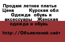 Продам летнее платье › Цена ­ 250 - Курская обл. Одежда, обувь и аксессуары » Женская одежда и обувь   
